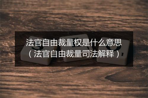 法官自由裁量权是什么意思（法官自由裁量司法解释）