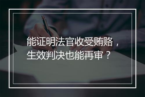能证明法官收受贿赂，生效判决也能再审？