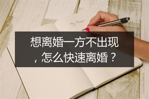 想离婚一方不出现，怎么快速离婚？