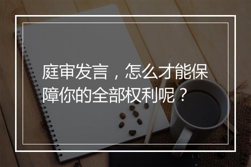 庭审发言，怎么才能保障你的全部权利呢？