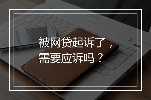 被网贷起诉了，需要应诉吗？