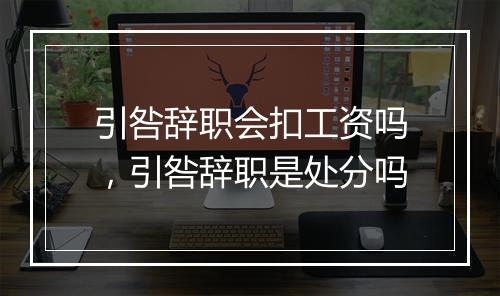引咎辞职会扣工资吗，引咎辞职是处分吗