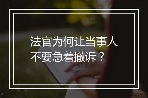 法官为何让当事人不要急着撤诉？