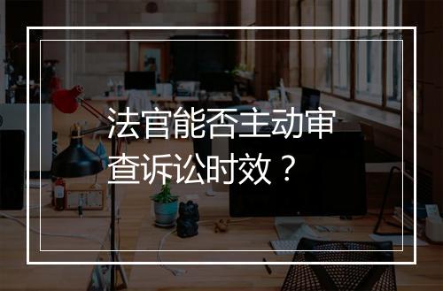 法官能否主动审查诉讼时效？