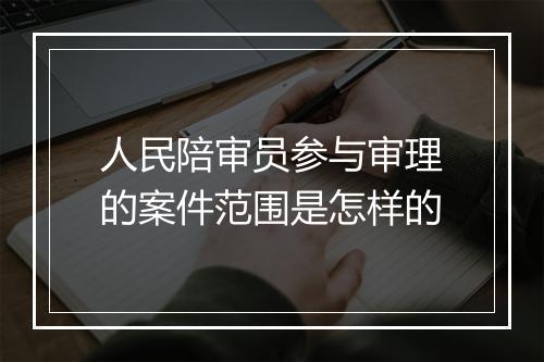 人民陪审员参与审理的案件范围是怎样的