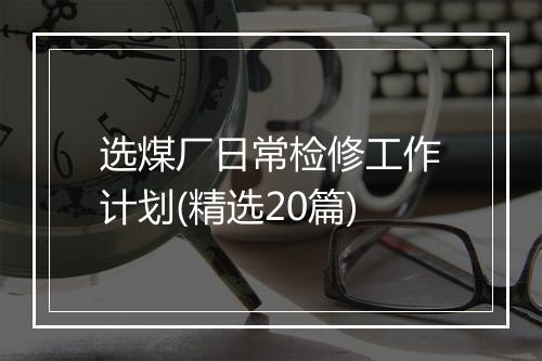 选煤厂日常检修工作计划(精选20篇)