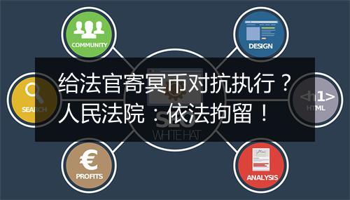 给法官寄冥币对抗执行？人民法院：依法拘留！