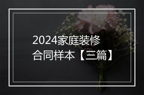 2024家庭装修合同样本【三篇】