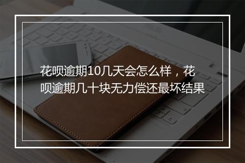 花呗逾期10几天会怎么样，花呗逾期几十块无力偿还最坏结果