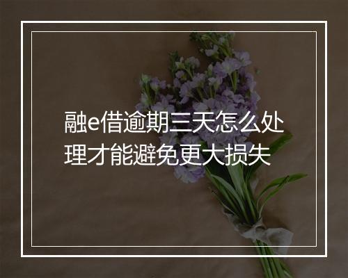 融e借逾期三天怎么处理才能避免更大损失