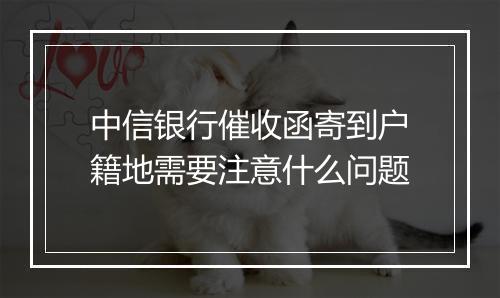 中信银行催收函寄到户籍地需要注意什么问题