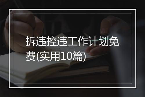 拆违控违工作计划免费(实用10篇)