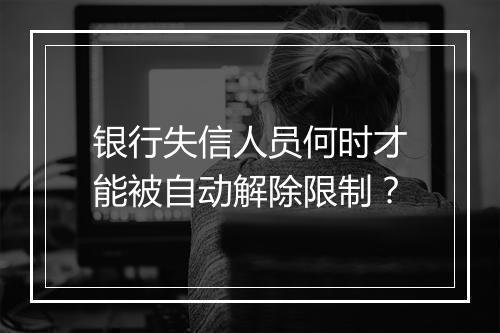 银行失信人员何时才能被自动解除限制？