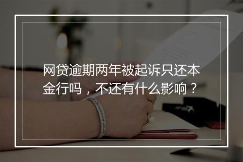 网贷逾期两年被起诉只还本金行吗，不还有什么影响？