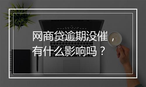 网商贷逾期没催，有什么影响吗？