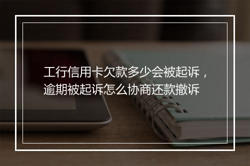 工行信用卡欠款多少会被起诉，逾期被起诉怎么协商还款撤诉