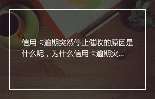 信用卡逾期突然停止催收的原因是什么呢，为什么信用卡逾期突然停止催收