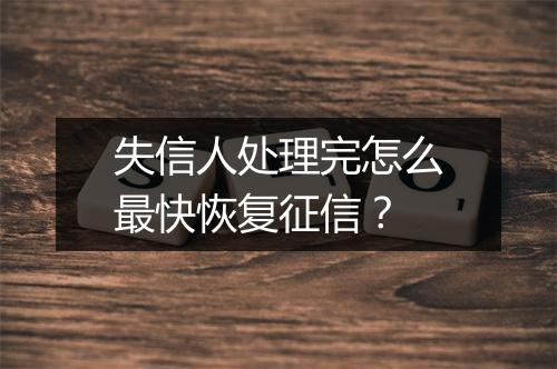 失信人处理完怎么最快恢复征信？