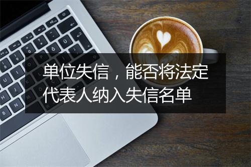 单位失信，能否将法定代表人纳入失信名单