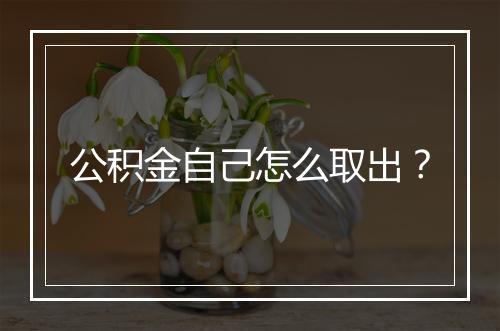 公积金自己怎么取出？