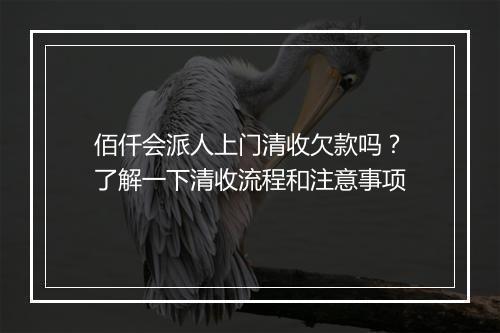佰仟会派人上门清收欠款吗？了解一下清收流程和注意事项