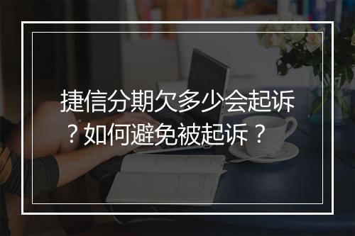 捷信分期欠多少会起诉？如何避免被起诉？