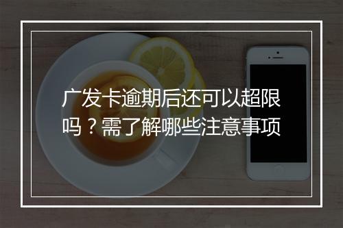 广发卡逾期后还可以超限吗？需了解哪些注意事项