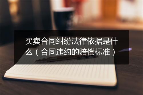 买卖合同纠纷法律依据是什么（合同违约的赔偿标准）
