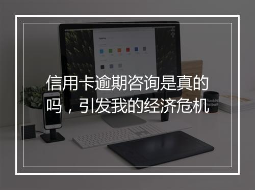 信用卡逾期咨询是真的吗，引发我的经济危机