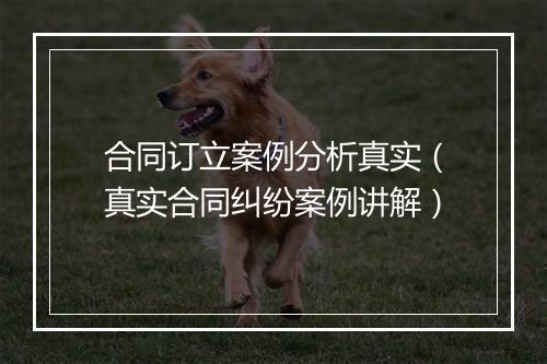 合同订立案例分析真实（真实合同纠纷案例讲解）