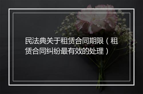 民法典关于租赁合同期限（租赁合同纠纷最有效的处理）