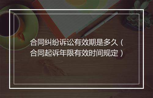 合同纠纷诉讼有效期是多久（合同起诉年限有效时间规定）