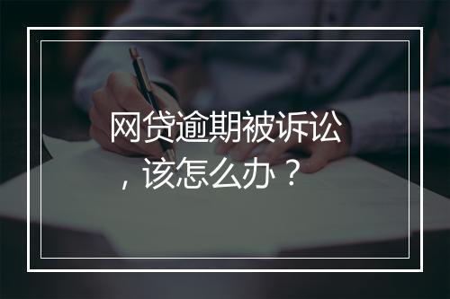 网贷逾期被诉讼，该怎么办？
