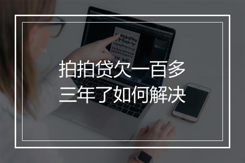 拍拍贷欠一百多三年了如何解决