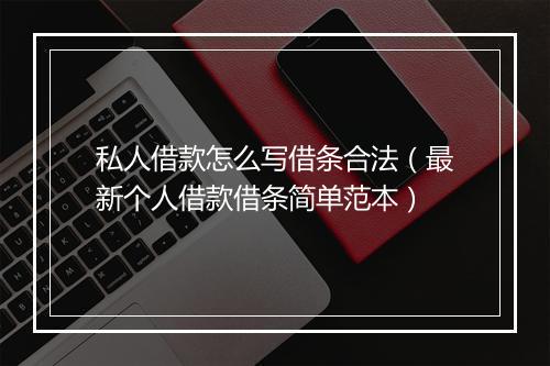 私人借款怎么写借条合法（最新个人借款借条简单范本）