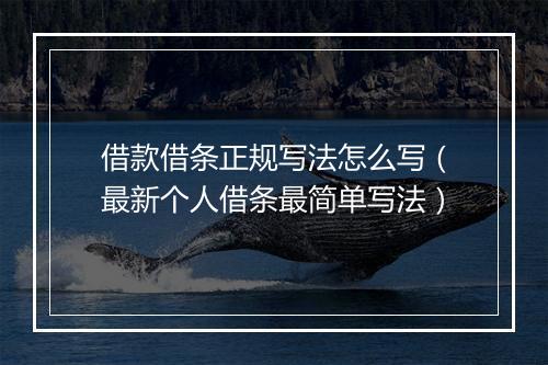 借款借条正规写法怎么写（最新个人借条最简单写法）