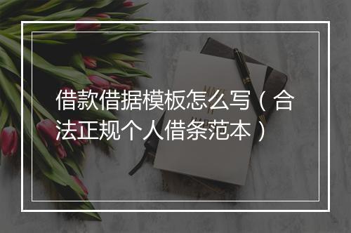 借款借据模板怎么写（合法正规个人借条范本）