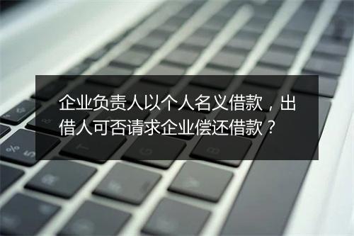 企业负责人以个人名义借款，出借人可否请求企业偿还借款？