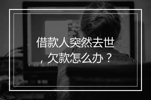 借款人突然去世，欠款怎么办？