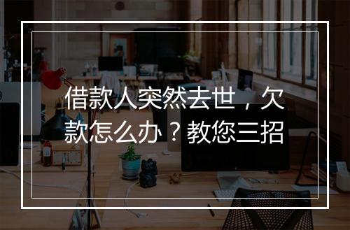 借款人突然去世，欠款怎么办？教您三招