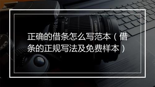 正确的借条怎么写范本（借条的正规写法及免费样本）