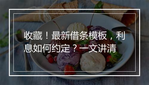 收藏！最新借条模板，利息如何约定？一文讲清