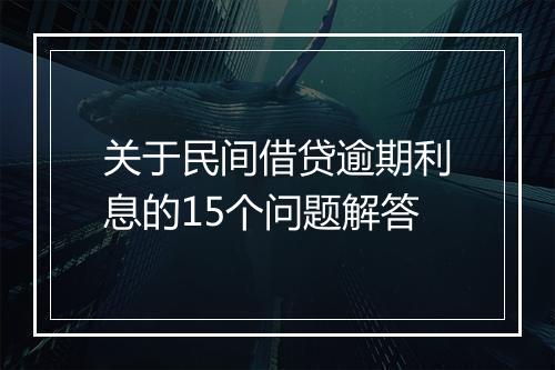 关于民间借贷逾期利息的15个问题解答