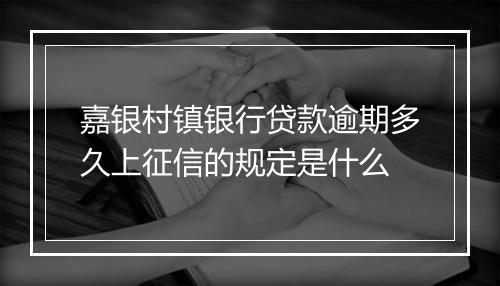嘉银村镇银行贷款逾期多久上征信的规定是什么
