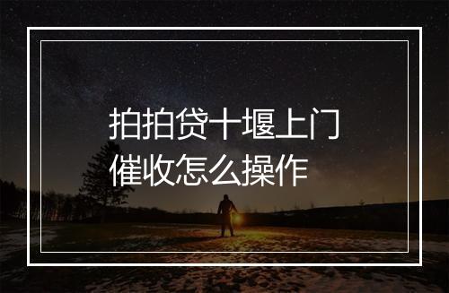拍拍贷十堰上门催收怎么操作