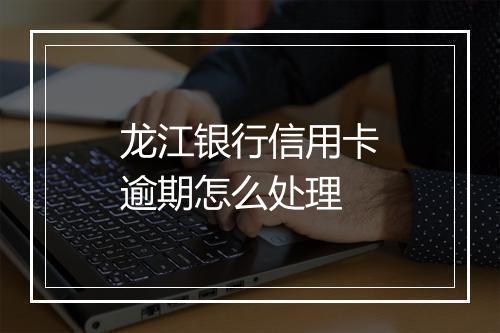龙江银行信用卡逾期怎么处理