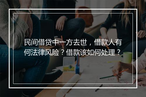 民间借贷中一方去世，借款人有何法律风险？借款该如何处理？