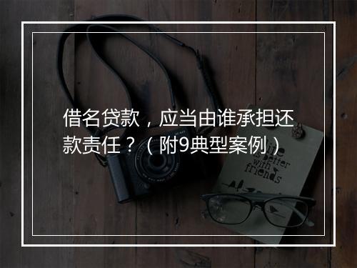 借名贷款，应当由谁承担还款责任？（附9典型案例）