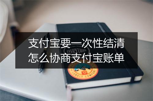 支付宝要一次性结清怎么协商支付宝账单