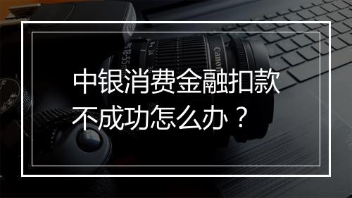 中银消费金融扣款不成功怎么办？